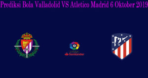 Prediksi Bola Valladolid VS Atletico Madrid 6 Oktober 2019