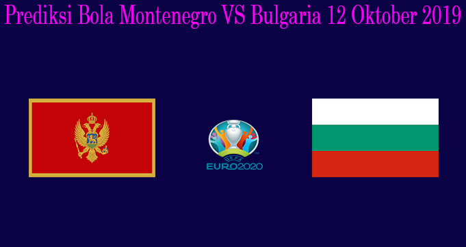 Prediksi Bola Montenegro VS Bulgaria 12 Oktober 2019