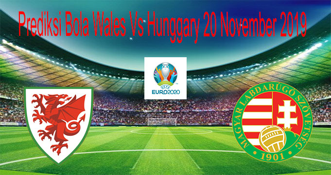 Prediksi Bola Wales Vs Hunggary 20 November 2019