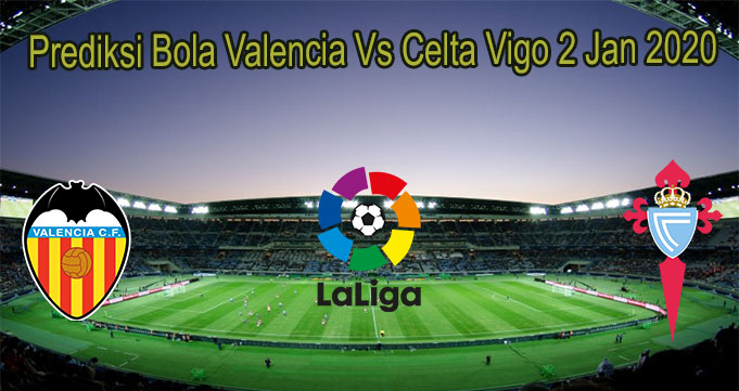 Prediksi Bola Valencia Vs Celta Vigo 2 Jan 2020