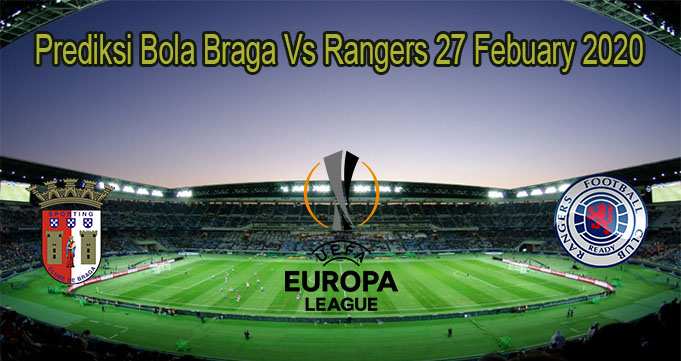 Prediksi Bola Braga Vs Rangers 27 Febuary 2020