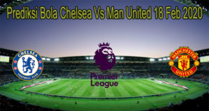 Prediksi Bola Chelsea Vs Man United 18 Feb 2020