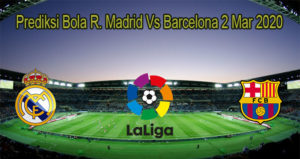 Prediksi Bola R. Madrid Vs Barcelona 2 Mar 2020