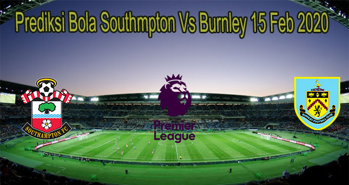 Prediksi Bola Southmpton Vs Burnley 15 Feb 2020
