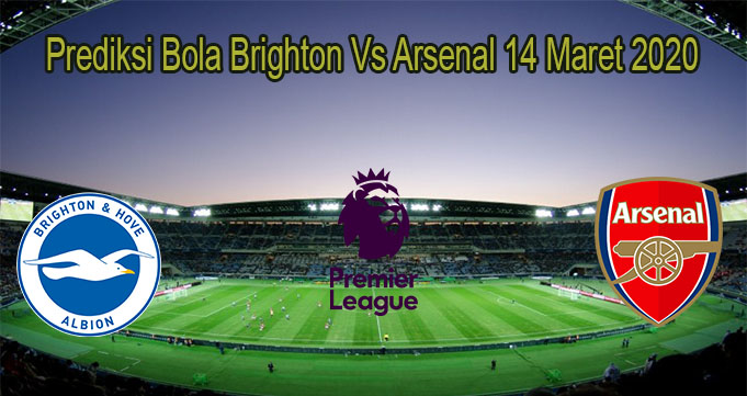 Prediksi Bola Brighton Vs Arsenal 14 Maret 2020