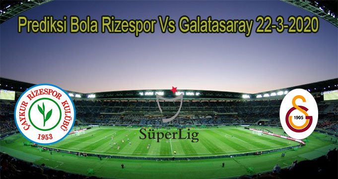 Prediksi Bola Rizespor Vs Galatasaray 22-3-2020