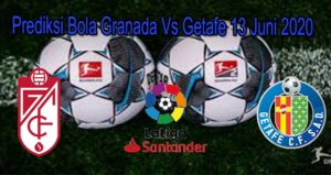 Prediksi Bola Granada Vs Getafe 13 Juni 2020