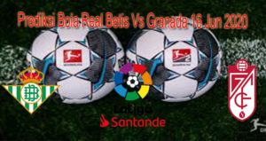 Prediksi Bola Real Betis Vs Granada 16 Jun 2020