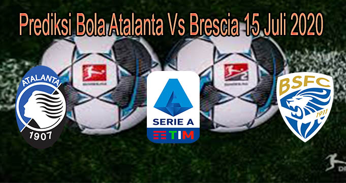 Prediksi Bola Atalanta Vs Brescia 15 Juli 2020