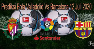 Prediksi Bola Valladolid Vs Barcelona 12/7/2020
