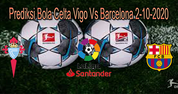 Prediksi Bola Celta Vigo Vs Barcelona 2-10-2020