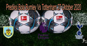 Prediksi Bola Burnley Vs Tottenham 27 Oktober 2020