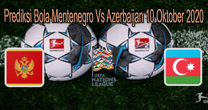 Prediksi Bola Mentenegro Vs Azerbaijan 10 Oktober 2020
