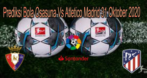 Prediksi Bola Osasuna Vs Atletico Madrid 31 Oktober 2020