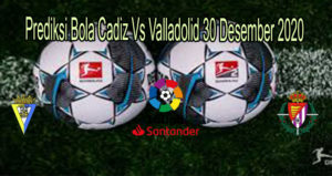 Prediksi Bola Cadiz Vs Valladolid 30 Desember 2020