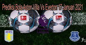 Prediksi Bola Aston Villa Vs Everton 17 Januari 2021