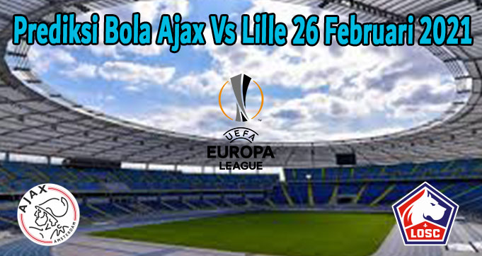 Prediksi Bola Ajax Vs Lille 26 Februari 2021