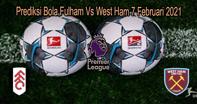 Prediksi Bola Fulham Vs West Ham 7 Februari 2021