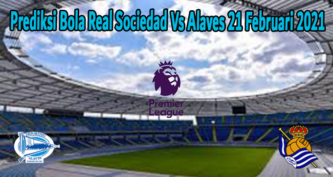 Prediksi Bola Real Sociedad Vs Alaves 21 Februari 2021