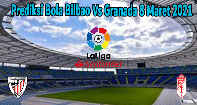Prediksi Bola Bilbao Vs Granada 8 Maret 2021