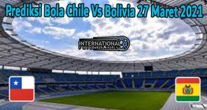 Prediksi Bola Chile Vs Bolivia 27 Maret 2021