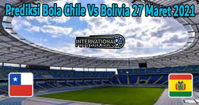 Prediksi Bola Chile Vs Bolivia 27 Maret 2021