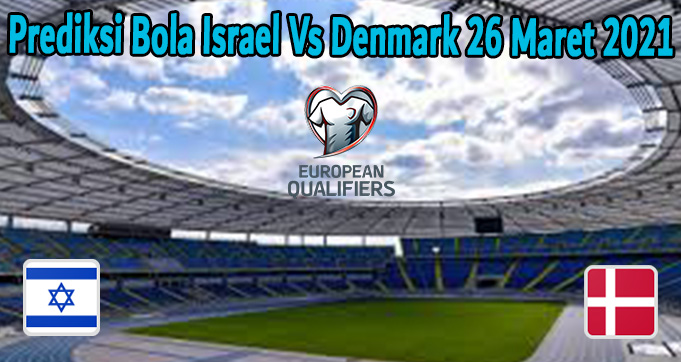 Prediksi Bola Israel Vs Denmark 26 Maret 2021