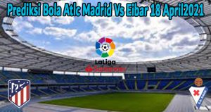 Prediksi Bola Atlc Madrid Vs Eibar 18 April2021