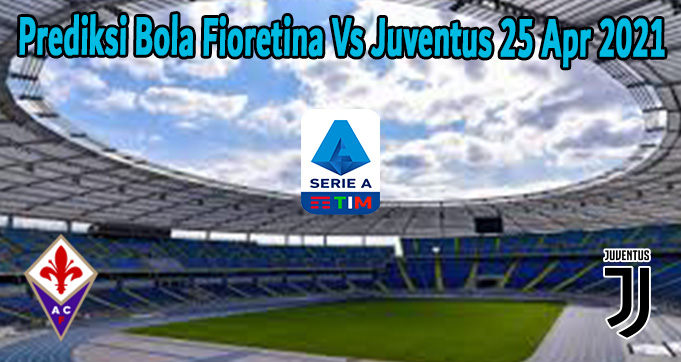 Prediksi Bola Fioretina Vs Juventus 25 Apr 2021