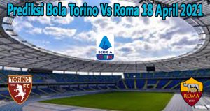 Prediksi Bola Torino Vs Roma 18 April 2021