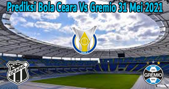 Prediksi Bola Ceara Vs Gremio 31 Mei 2021
