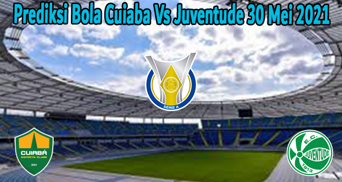 Prediksi Bola Cuiaba Vs Juventude 30 Mei 2021