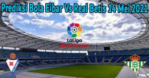 Prediksi Bola Eibar Vs Real Betis 14 Mei 2021