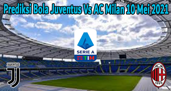 Prediksi Bola Juventus Vs AC Milan 10 Mei 2021