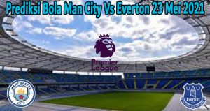 Prediksi Bola Man City Vs Everton 23 Mei 2021