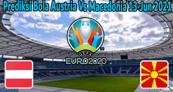 Prediksi Bola Austria Vs Macedonia 13 Jun 2021