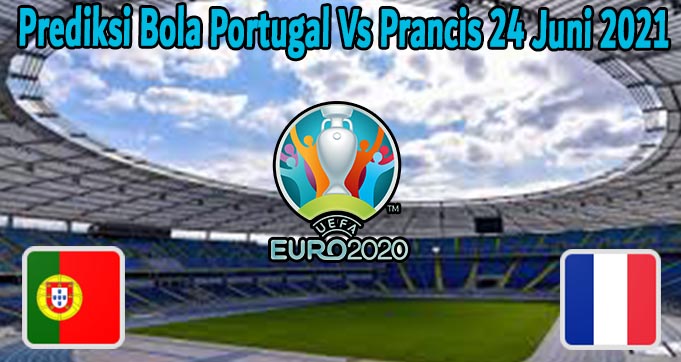 Prediksi Bola Portugal Vs Prancis 24 Juni 2021