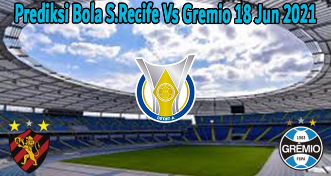 Prediksi Bola S.Recife Vs Gremio 18 Jun 2021