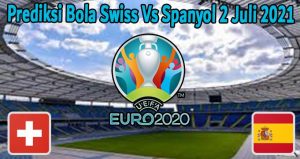 Prediksi Bola Swiss Vs Spanyol 2 Juli 2021