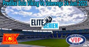 Prediksi Bola Viking Vs Valerenga 14 Juni 2021