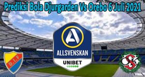 Prediksi Bola Djurgarden Vs Orebo 6 Juli 2021