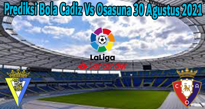 Prediksi Bola Cadiz Vs Osasuna 30 Agustus 2021