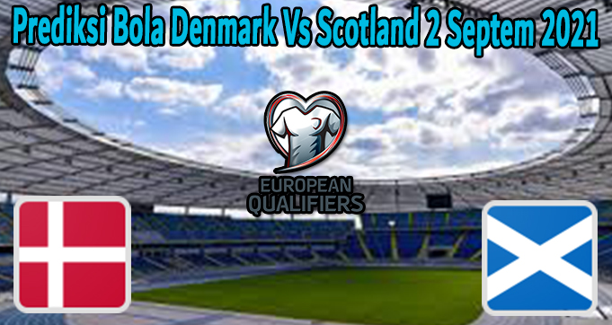 Prediksi Bola Denmark Vs Scotland 2 Septem 2021