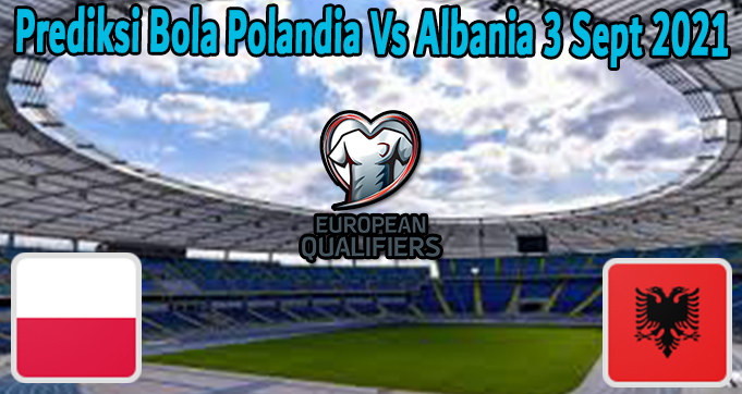 Prediksi Bola Polandia Vs Albania 3 Sept 2021