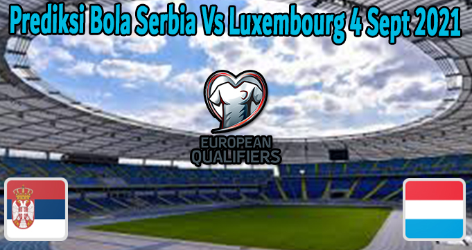 Prediksi Bola Serbia Vs Luxembourg 4 Sept 2021