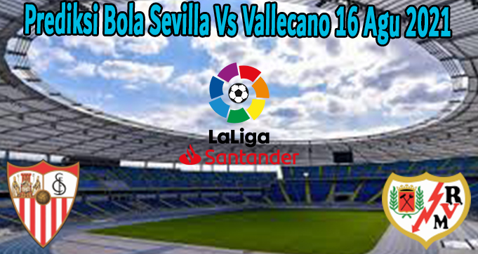 Prediksi Bola Sevilla Vs Vallecano 16 Agu 2021