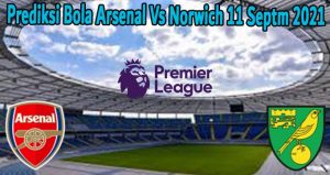 Prediksi Bola Arsenal Vs Norwich 11 Septm 2021