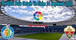 Prediksi Bola Getafe Vs Elche 14 Septemb 2021