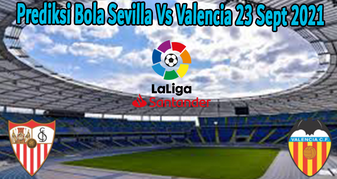 Prediksi Bola Sevilla Vs Valencia 23 Sept 2021