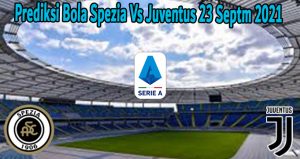 Prediksi Bola Spezia Vs Juventus 23 Septm 2021